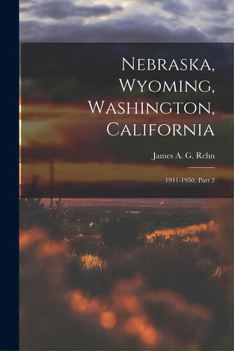 Nebraska, Wyoming, Washington, California: 1941-1950, Part 2, De Rehn, James A. G. (james Abram Garfie. Editorial Hassell Street Pr, Tapa Blanda En Inglés