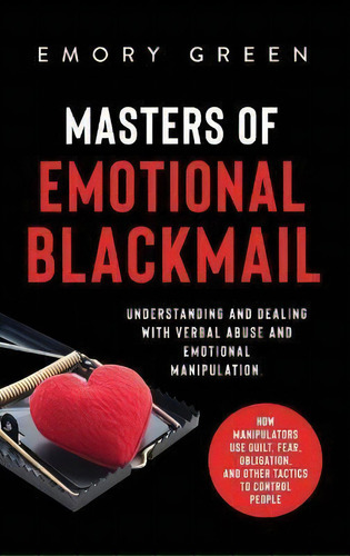 Masters Of Emotional Blackmail : Understanding And Dealing With Verbal Abuse And Emotional Manipu..., De Emory Green. Editorial Modern Mind Media, Tapa Dura En Inglés