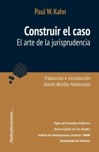 Construir El Caso. El Arte De La Jurisprudencia, De Paul W Kahn. Editorial Siglo Del Hombre, Tapa Blanda En Español, 2017