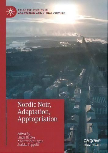 Nordic Noir, Adaptation, Appropriation, De Linda Badley. Editorial Springer Nature Switzerland Ag, Tapa Blanda En Inglés