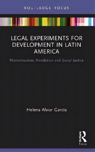 Legal Experiments For Development In Latin America : Modernization, Revolution And Social Justice, De Helena Alviar Garcia. Routledge Focus, Vol. 1. Editorial Routledge, Tapa Dura En Inglés