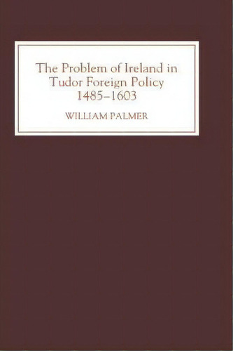 The Problem Of Ireland In Tudor Foreign Policy, De William Palmer. Editorial Boydell Brewer Ltd, Tapa Dura En Inglés