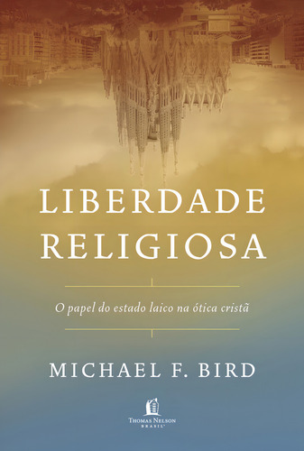 Livro liberdade religiosa o papel do estado laico na ótica cristã de Michael F Bird edição 1 capa mole em português 2023 editora Thomas Nelson Brasil