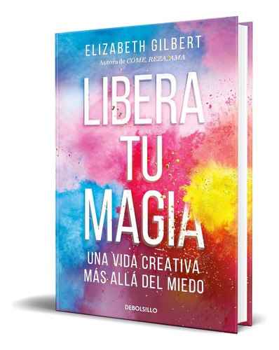 Libro Libera Tu Magia [ Una Vida Creativa ] Original, De Elizabeth Gilbert. Editorial Debolsillo, Tapa Blanda En Español, 2023