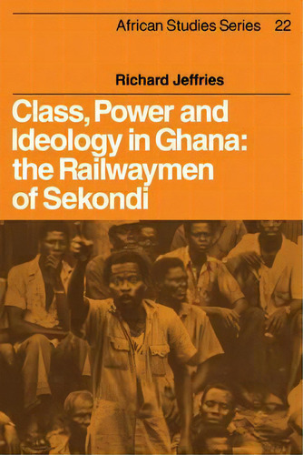 Class, Power And Ideology In Ghana : The Railwaymen Of Sekondi, De Richard Jeffries. Editorial Cambridge University Press, Tapa Blanda En Inglés