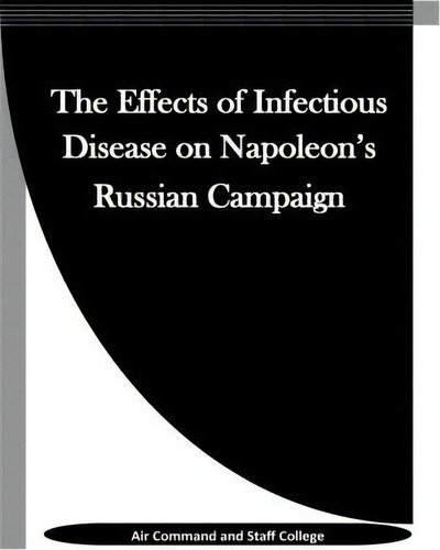 The Effects Of Infectious Disease On Napoleon's Russian Campaign, De Air Command And Staff College. Editorial Createspace Independent Publishing Platform, Tapa Blanda En Inglés