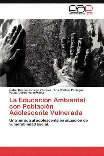 La Educacion Ambiental Con Poblacion Adolescente Vulnerada, De Orrego Vasquez Isabel Cristina. Eae Editorial Academia Espanola, Tapa Blanda En Español