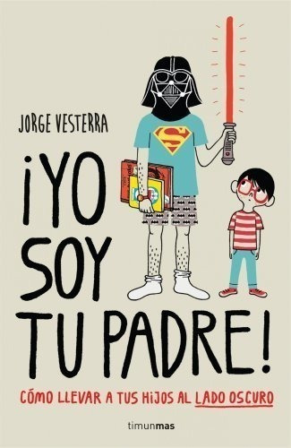 ¡yo Soy Tu Padre!: Cómo Llevar A Tus Hijos Al Lado Oscuro (b