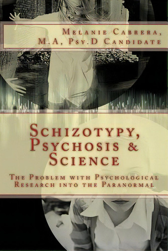 Schizotypy, Psychosis & Science : The Problem With Psychological Research Into The Paranormal, De Melanie Cabrera. Editorial Createspace Independent Publishing Platform, Tapa Blanda En Inglés