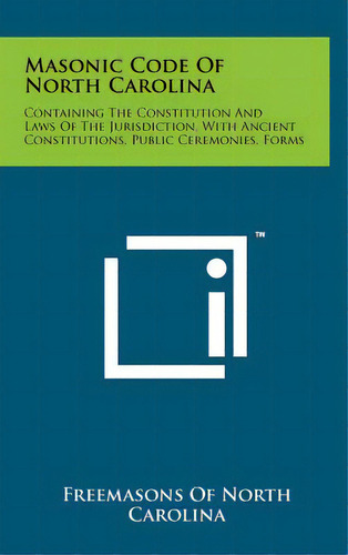 Masonic Code Of North Carolina: Containing The Constitution And Laws Of The Jurisdiction, With An..., De Freemasons Of North Carolina. Editorial Literary Licensing Llc, Tapa Dura En Inglés