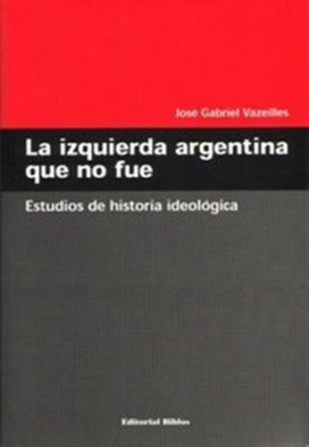 La Izquierda Argentina Que No Fue. Estudios De Historia Ideológica, De Vazeilles, José G.. Editorial Biblos En Español