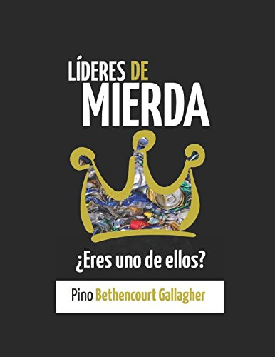 Lideres De Mierda: ¿eres Uno De Ellos?: Como Nuestros Ideale