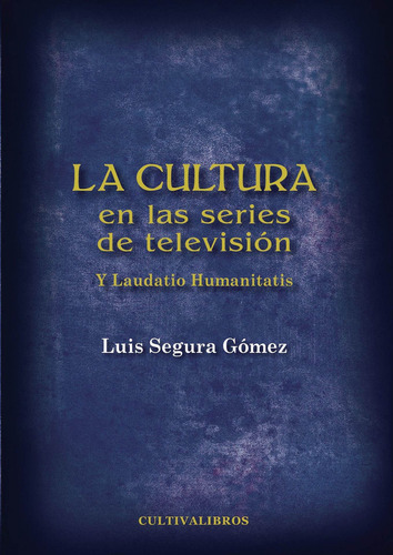 La Cultura En Las Series De Televisión. Y Laudatio Humanitatis, De Segura Gómez , Luis.., Vol. 1.0. Editorial Cultiva Libros S.l., Tapa Blanda, Edición 1.0 En Español, 2016