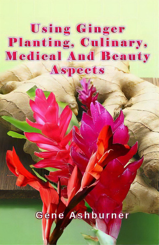 Using Ginger: Planting, Culinary, Medical And Beauty Aspects, De Ashburner, Gene. Editorial Createspace, Tapa Blanda En Inglés