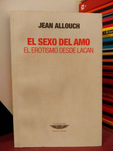 El Sexo Del Amo. El Erotismo Desde Lacan - Jean Allouch