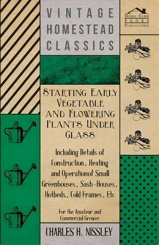 Starting Early Vegetable And Flowering Plants Under Glass - Including Details Of Construction, He..., De Charles H. Nissley. Editorial Read Books, Tapa Blanda En Inglés