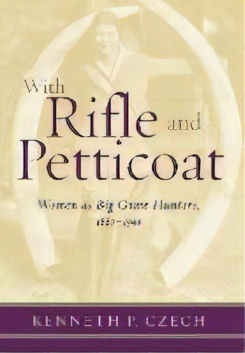 With Rifle & Petticoat : Women As Big Game Hunters, 1880-1940, De Kenneth Czech. Editorial Derrydale Press, Tapa Dura En Inglés, 2002