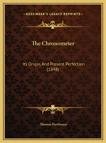 The Chronometer: Its Origin, And Present Perfection (1848), De Porthouse, Thomas. Editorial Kessinger Pub Llc, Tapa Dura En Inglés