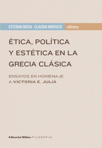 Ética, Política Y Estética En La Grecia Clásica, De Esteban Bieda, Claudia Mársico., Vol. No Tiene. Editorial Biblos, Tapa Blanda, Edición 1 En Español, 2020