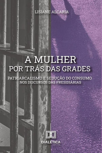 A Mulher Por Trás Das Grades, De Lisiane Alcaria De Oliveira. Editorial Dialética, Tapa Blanda En Portugués, 2020