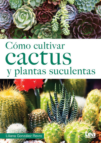 Cómo Cultivar Cactus Y Plantas Suculentas, de Gonzalez Revro, Liliana. Editorial LEA, tapa blanda, edición 1 en español