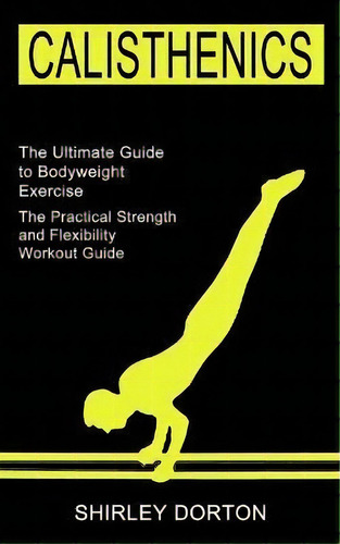 Calisthenics Training : The Practical Strength And Flexibility Workout Guide (the Ultimate Guide ..., De Shirley Dorton. Editorial Tomas Edwards, Tapa Blanda En Inglés