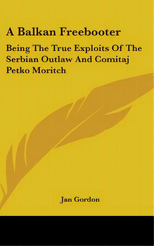 A Balkan Freebooter: Being The True Exploits Of The Serbian Outlaw And Comitaj Petko Moritch, De Gordon, Jan. Editorial Kessinger Pub Llc, Tapa Dura En Inglés