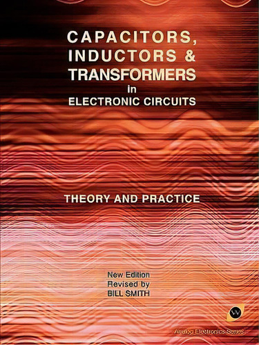 Capacitors, Inductors And Transformers In Electronic Circuits (analog Electronics Series), De Dr Bill Smith. Editorial Wexford College Press, Tapa Blanda En Inglés