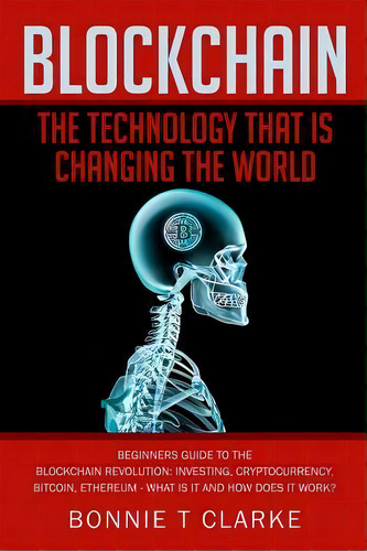 Blockchain ? The Technology That Is Changing The World : Beginners Guide To The Blockchain Revolu..., De Bonnie T Clarke. Editorial Createspace Independent Publishing Platform, Tapa Blanda En Inglés