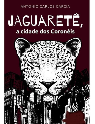 Jaguaretê:: A Cidade Dos Coronéis, De Antonio Carlos Garcia. Série Não Aplicável, Vol. 1. Editora Clube De Autores, Capa Mole, Edição 1 Em Português, 2022