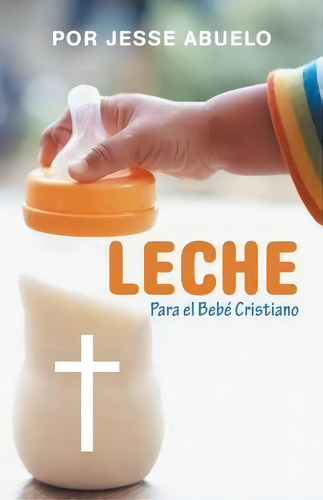 Leche: Para El Bebé Cristiano, De Por Jesse Abuelo., Vol. 1. Editorial Westbow Press, Tapa Blanda En Español