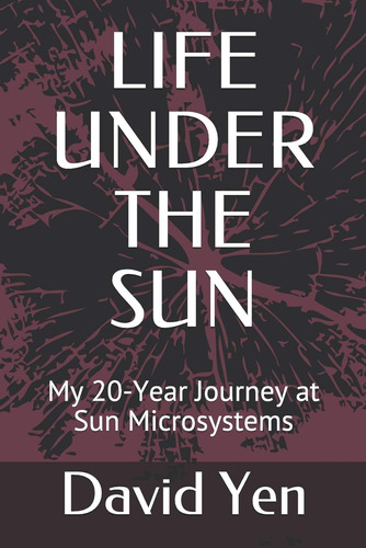 Life Under The Sun: My 20-year Journey At Sun Microsystems /