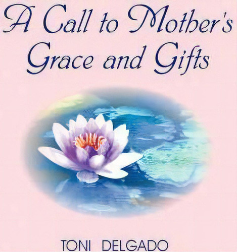 A Call To Mother's Grace And Gifts, De Toni Delgado. Editorial Iuniverse, Tapa Blanda En Inglés