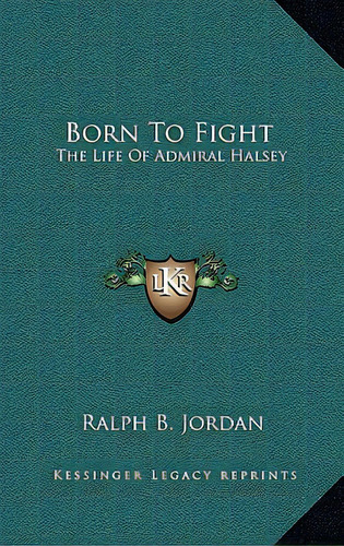 Born To Fight: The Life Of Admiral Halsey, De Jordan, Ralph B.. Editorial Kessinger Pub Llc, Tapa Dura En Inglés