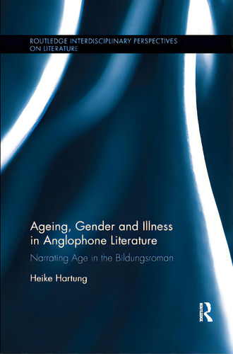 Ageing, Gender, And Illness In Anglophone Literature: Narrating Age In The Bildungsroman, De Hartung, Heike. Editorial Routledge, Tapa Blanda En Inglés