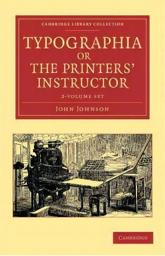 Typographia, Or The Printers' Instructor 2 Volume Set : Including An Account Of The Origin Of Pri..., De John Johnson. Editorial Cambridge University Press, Tapa Blanda En Inglés