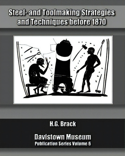 Steel- And Toolmaking Strategies And Techniques Before 1870, De H G Brack. Publication Series Volume 6, Vol. 6. Editorial Pennywheel Press, Tapa Blanda En Inglés