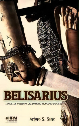 Belisarius Magister Militum Imperio Roma: Magister Militum Del Imperio Romano De Oriente, De Sanchez Sanz, Arturo., Vol. 1. Editorial Hrm Ediciones, Tapa Blanda En Español