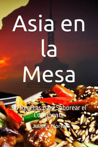 Asia En La Mesa: 50 Recetas Para Saborear El Continente