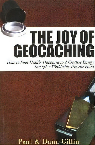 Joy Of Geocaching: How To Find Health, Happiness And Creative Energy, De Paul Gillin. Editorial Quill Driver Books, U.s., Tapa Blanda En Inglés