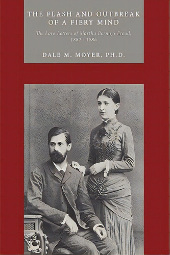 The Flash And Outbreak Of A Fiery Mind: The Love Letters Of Martha Bernays Freud, 1882 - 1886, De Moyer Ph. D., Dale M.. Editorial Authorhouse, Tapa Blanda En Inglés