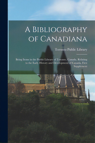 A Bibliography Of Canadiana: Being Items In The Public Library Of Toronto, Canada, Relating To Th..., De Toronto Public Library. Editorial Hassell Street Pr, Tapa Blanda En Inglés