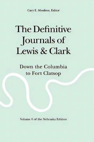 The Definitive Journals Of Lewis And Clark, Vol 6 : Down The Columbia To Fort Clatsop, De Meriwether Lewis. Editorial University Of Nebraska Press, Tapa Blanda En Inglés