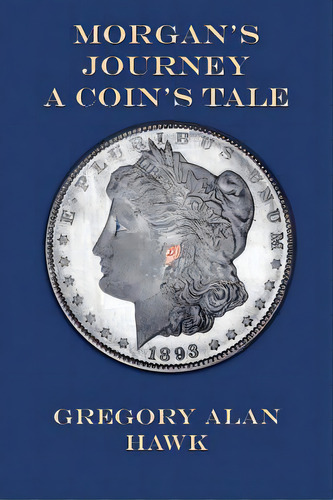 Morgan's Journey: A Coin's Tale, De Hawk, Gregory Alan. Editorial Authorhouse, Tapa Blanda En Inglés