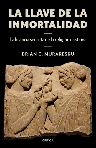 La llave de la inmortalidad, de Muraresku, Brian C.. Crítica/Historia, vol. 1. Editorial Crítica México, tapa blanda, edición 1 en español, 2023