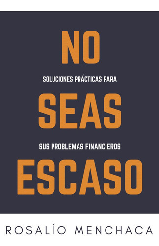 No Seas Escaso. Soluciones Prácticas Para Sus Problemas Financieros, De Rosalío Menchaca. Editorial Letrame, Tapa Blanda En Español, 2021