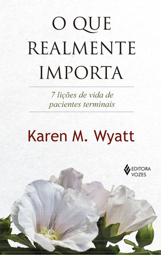 O que realmente importa: 7 lições de vida de pacientes terminais, de M. Wyatt, Karen. Editorial Editora Vozes Ltda., capa mole em português, 2018