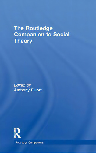 The Routledge Companion To Social Theory, De Elliott, Anthony. Routledge Companions, Vol. 1. Editorial Routledge, Tapa Dura En Inglés