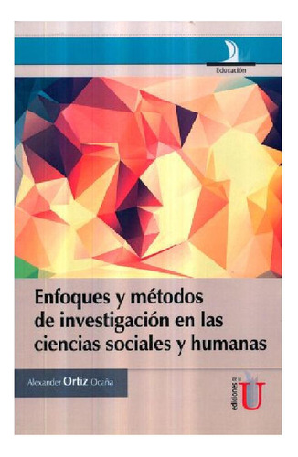 Enfoques Y Métodos De Investigación En Las Ciencias Sociales Y Humanas, De Alexander Ortiz Ocaña. Editorial Ediciones De La U, Tapa Blanda En Español, 2015