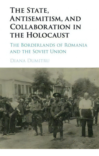 The State, Antisemitism, And Collaboration In The Holocaust : The Borderlands Of Romania And The ..., De Diana Dumitru. Editorial Cambridge University Press, Tapa Blanda En Inglés